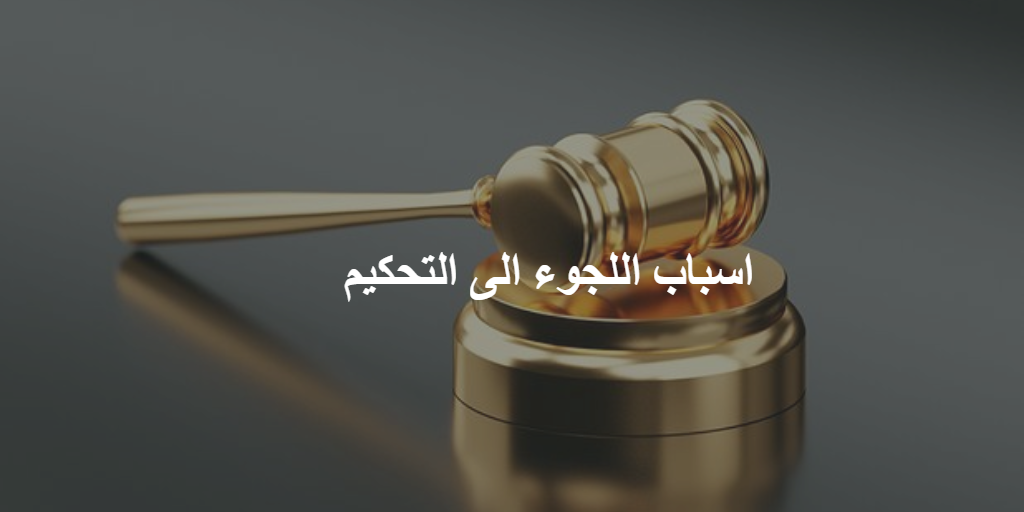 ماهي اسباب اللجوء الى التحكيم