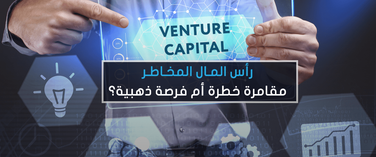 رأس المال المخاطر .. مقامرة خطرة أم فرصة ذهبية؟